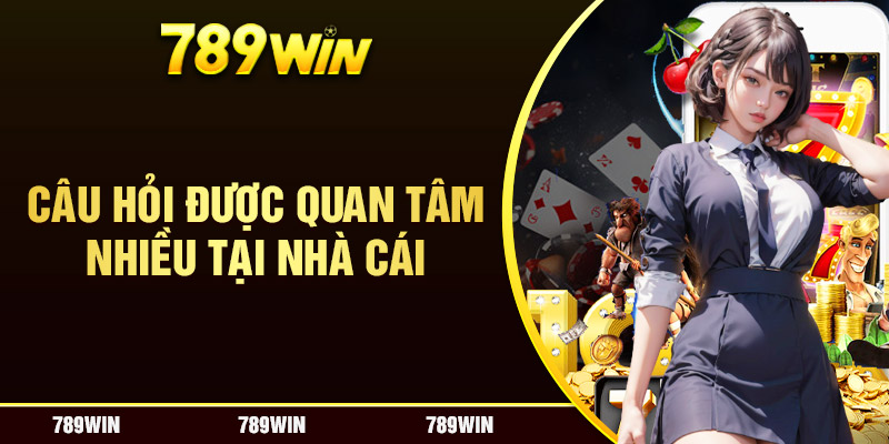 Câu hỏi được quan tâm nhiều nhất tại 789win